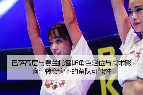 巴萨高层与费兰托雷斯角色定位与战术影响：转会窗下的留队可能性