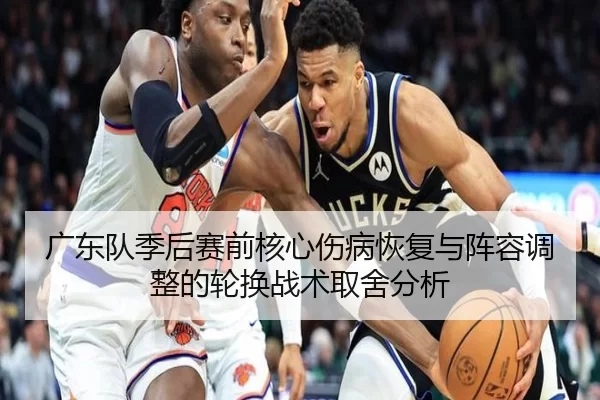 广东队季后赛前核心伤病恢复与阵容调整的轮换战术取舍分析