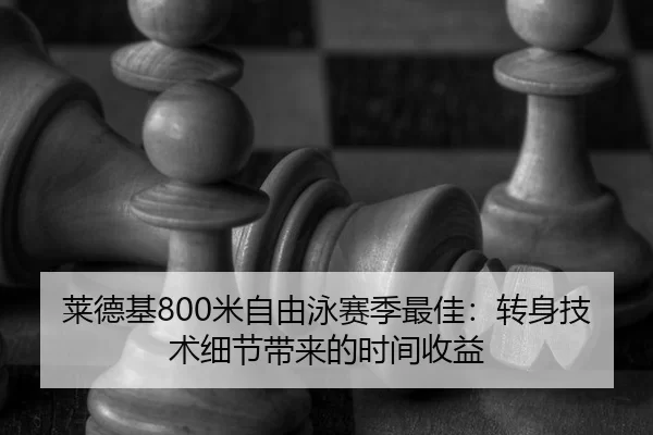 莱德基800米自由泳赛季最佳：转身技术细节带来的时间收益